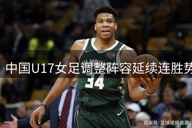 中国U17女足调整阵容延续连胜势头