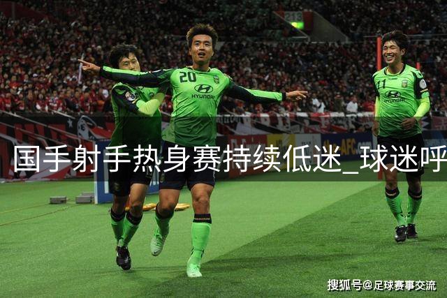 国手射手热身赛持续低迷 球迷呼吁胡明轩顶替首发席位
