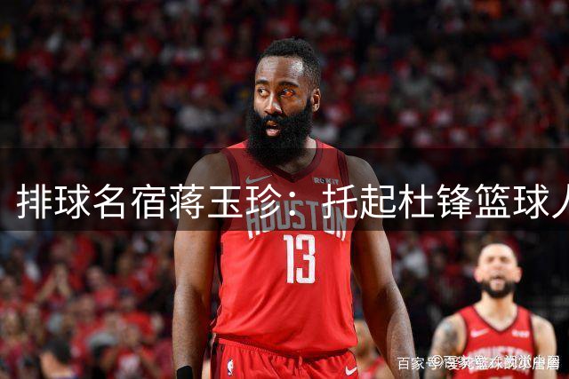 排球名宿蒋玉珍：托起杜锋篮球人生的幕后英雄