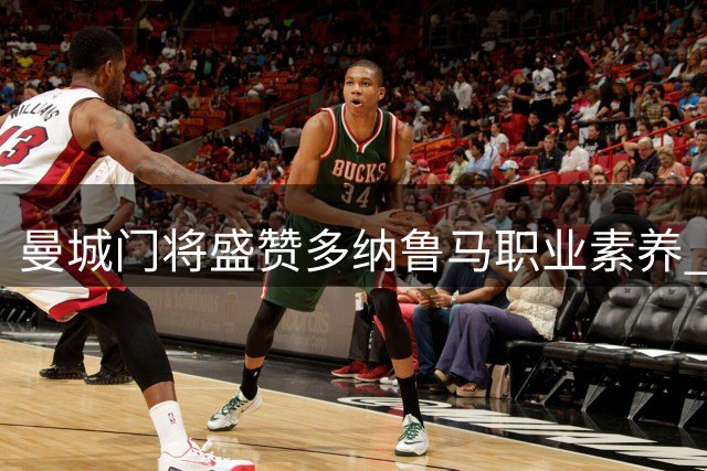 曼城门将盛赞多纳鲁马职业素养 揭秘马雷斯卡战术传承秘诀