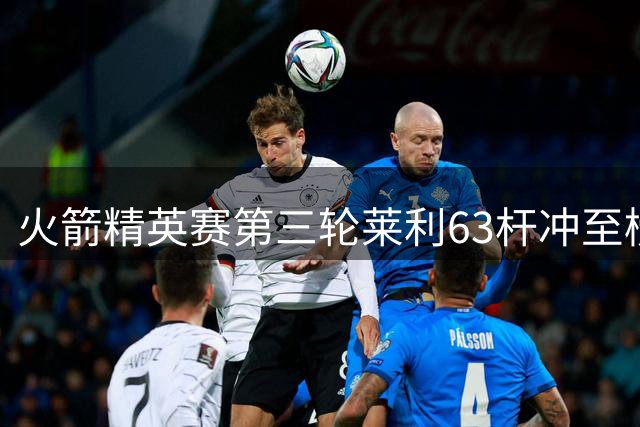 火箭精英赛第三轮莱利63杆冲至榜首 窦泽成T23