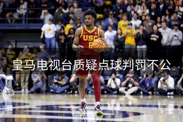 皇马电视台质疑点球判罚不公