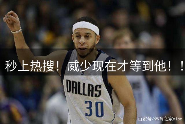 秒上热搜！威少现在才等到他！！