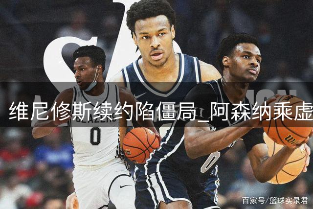 维尼修斯续约陷僵局 阿森纳乘虚而入酝酿豪购