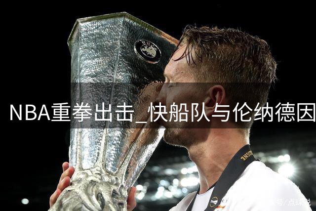 NBA重拳出击 快船队与伦纳德因违规操作遭严厉惩处